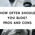 How Often Should You Blog? - Pros And Cons