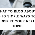 What To Blog About - 10 Simple Ways To Inspire Your Next Topic