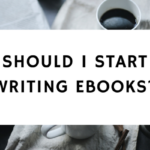 SHOULD I START WRITING EBOOKS-