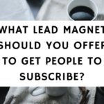 What Lead Magnet Should You Offer To Get People To Subscribe-