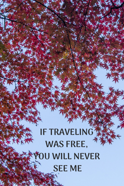 if traveling was free, you will never see me again